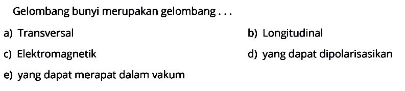 Gelombang bunyi merupakan gelombang ...a) Transversalb) Longitudinalc) Elektromagnetikd) yang dapat dipolarisasikane) yang dapat merapat dalam vakum