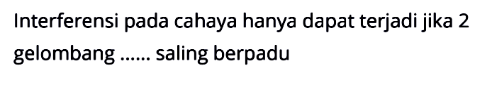 Interferensi pada cahaya hanya dapat terjadi jika 2 gelombang
saling berpadu