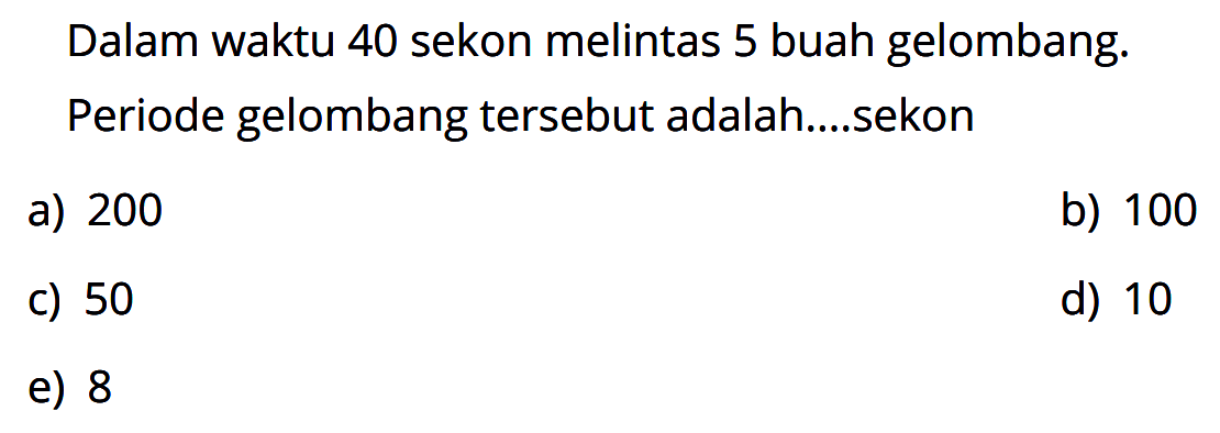 Dalam waktu 40 sekon melintas 5 buah gelombang. Periode gelombang tersebut adalah....sekon