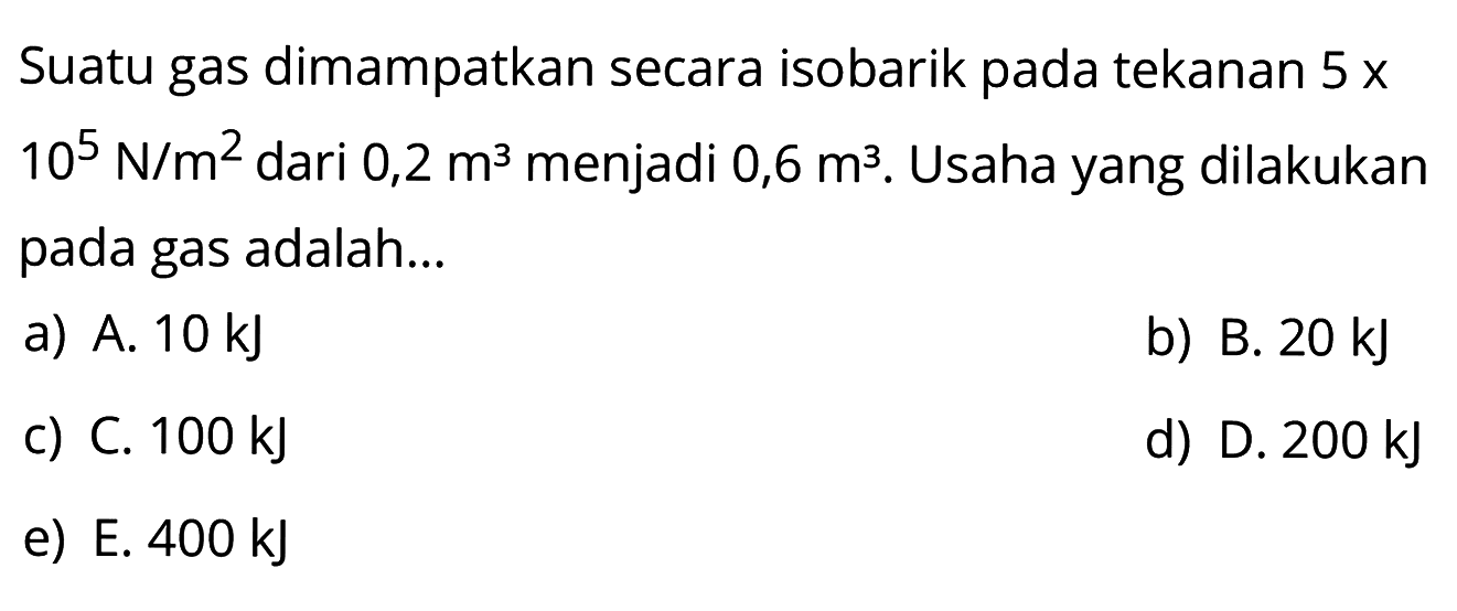 Suatu gas dimampatkan secara isobarik pada tekanan 5 x 10^5 N/m^2 dari 0,2 m^3 menjadi 0,6 m^3. Usaha yang dilakukan pada gas adalah ... 
