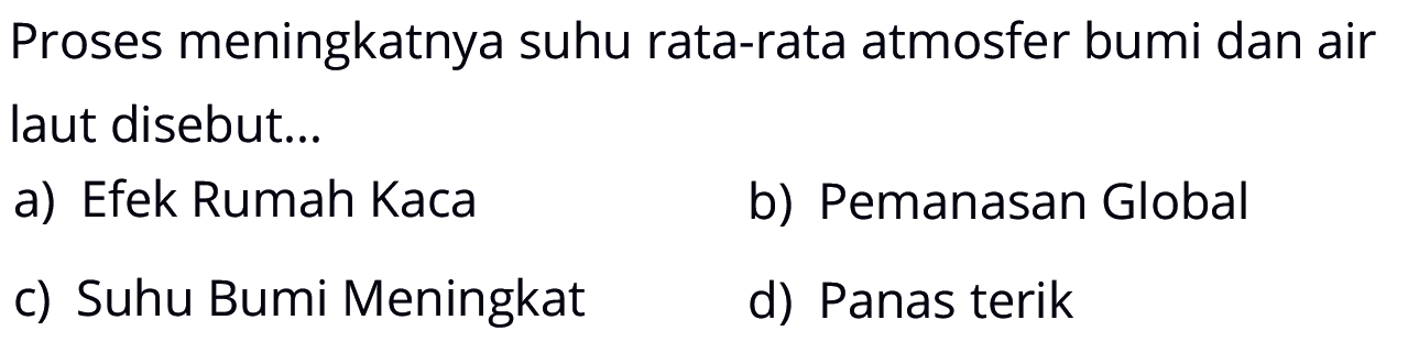 Proses meningkatnya suhu rata-rata atmosfer bumi dan air laut disebut...
