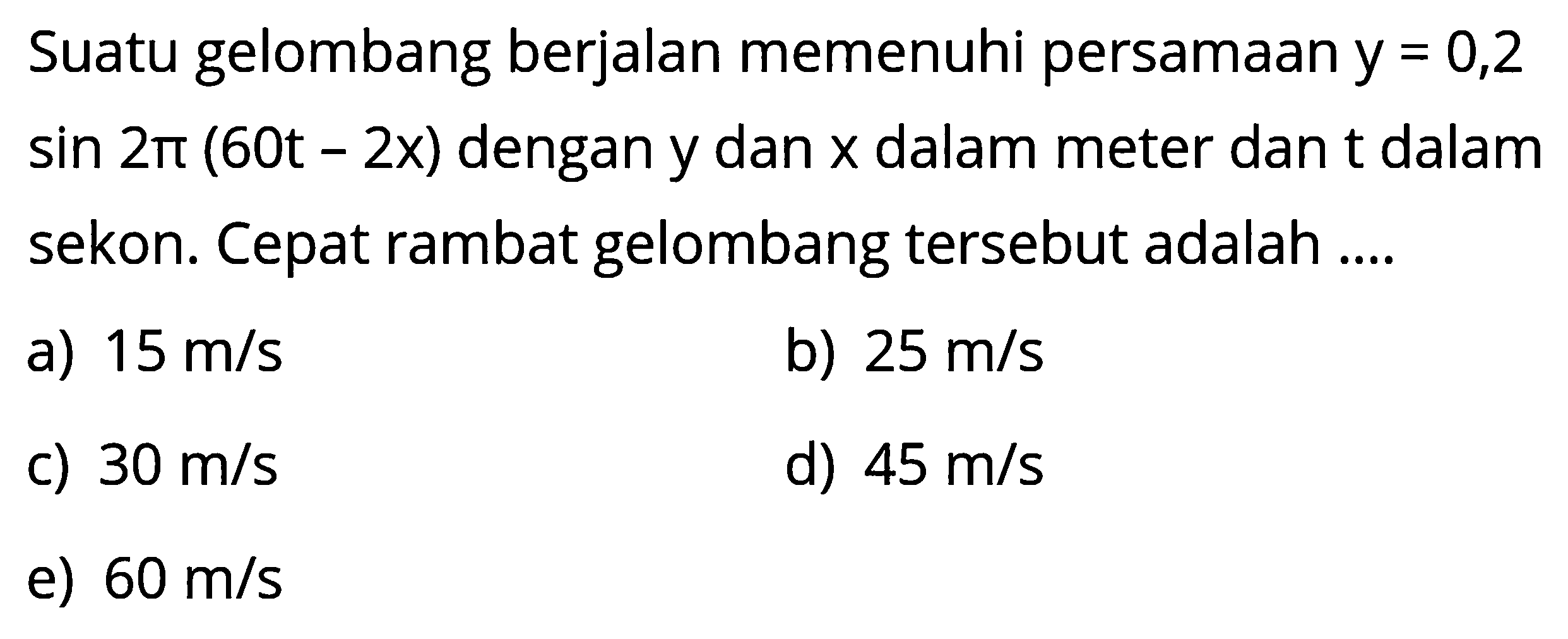 Suatu gelombang berjalan memenuhi persamaan y=0,2 sin 2pi(60t-2x) dengan y dan x dalam meter dan t dalam sekon. Cepat rambat gelombang tersebut adalah....