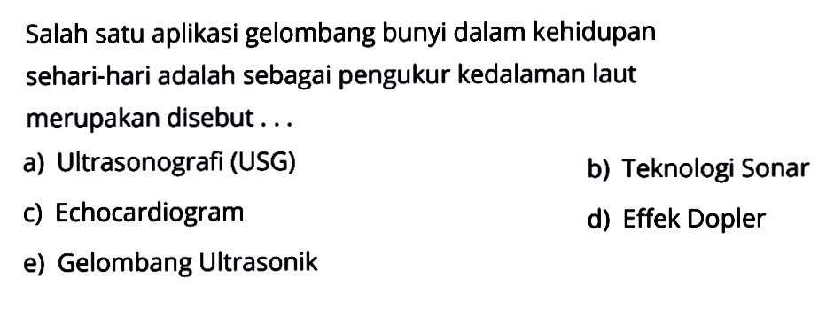 Salah satu aplikasi gelombang bunyi dalam kehidupan sehari-hari adalah sebagai pengukur kedalaman laut merupakan disebut ...
