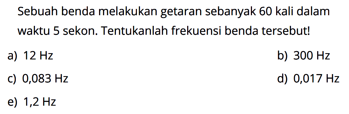 Sebuah benda melakukan getaran sebanyak 60 kali dalam waktu 5 sekon. Tentukanlah frekuensi benda tersebut!