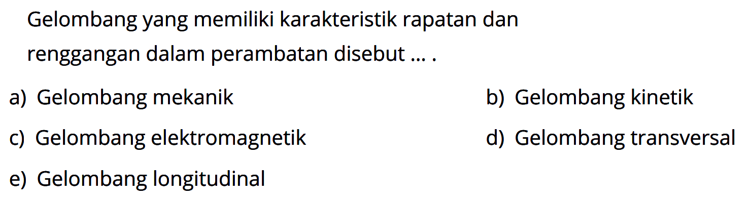 Gelombang yang memiliki karakteristik rapatan dan renggangan dalam perambatan disebut .... a) Gelombang mekanik b) Gelombang kinetik c) Gelombang elektromagnetik d) Gelombang transversal e) Gelombang longitudinal 