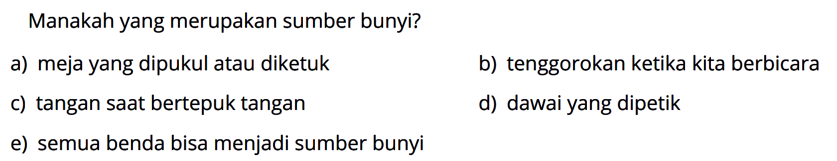 Manakah yang merupakan sumber bunyi?a) meja yang dipukul atau diketuk b) tenggorokan ketika kita berbicara c) tangan saat bertepuk tangan d) dawai yang dipetik e) semua benda bisa menjadi sumber bunyi 