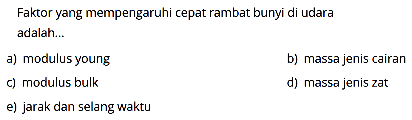 Faktor yang mempengaruhi cepat rambat bunyi di udara adalah... a) modulus young b) massa jenis cairan c) modulus bulk d) massa jenis zat e) jarak dan selang waktu