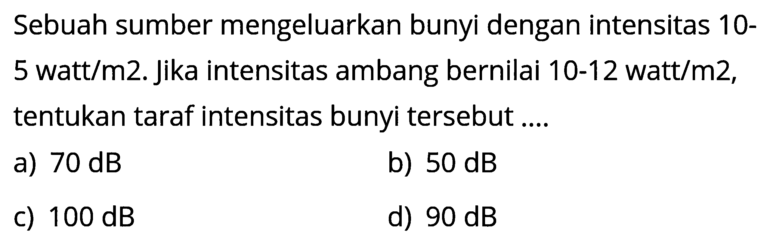 Sebuah sumber mengeluarkan bunyi dengan intensitas10-5watt/m2. jika intensitas ambang bernilai 10-12 watt/m2, tentukan taraf intensitas bunyi tersebut....