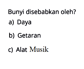 Bunyi disebabkan oleh?
a) Daya
b) Getaran
c) Alat Musik