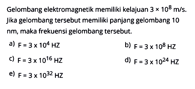 Gelombang elektromagnetik memiliki kelajuan 3x10^8 m/s. Jika gelombang tersebut memiliki panjang gelombang 10 nm, maka frekuensi gelombang tersebut.
