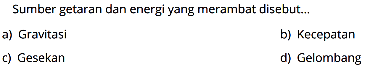 Sumber getaran dan energi yang merambat disebut...a) Gravitasi
b) Kecepatan
c) Gesekan
d) Gelombang