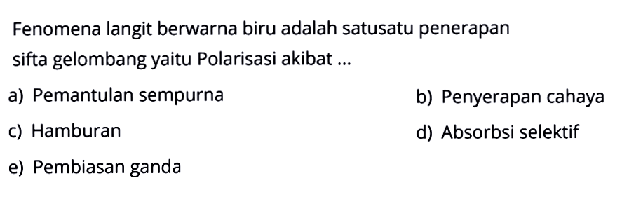 Fenomena langit berwarna biru adalah salah satu penerapan sifat gelombang yaitu Polarisasi akibat ... 
a) Pemantulan sempurna 
b) Penyerapan cahaya 
c) Hamburan 
d) Absorbsi selektif 
e) Pembiasan ganda 