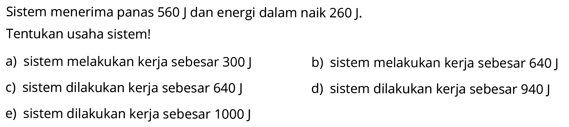 Sistem menerima panas 560 J dan energi dalam naik 260 J.Tentukan usaha sistem! 