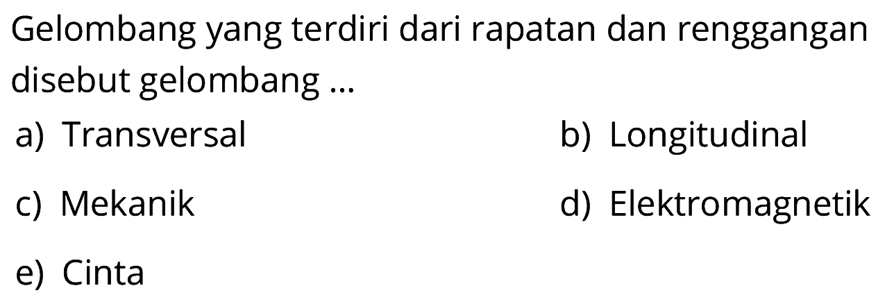 Gelombang yang terdiri dari rapatan dan renggangan disebut gelombang ... a) Transversal b) Longitudinal c) Mekanik d) Elektromagnetik e) Cinta 