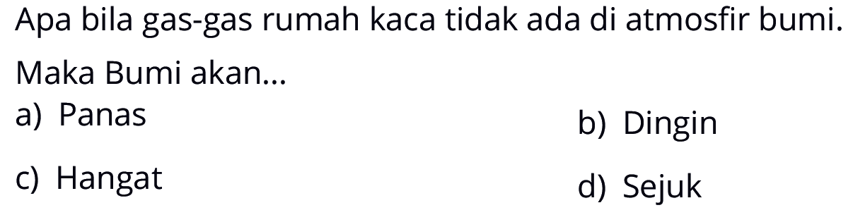 Apa bila gas-gas rumah kaca tidak ada di atmosfir bumi. Maka Bumi akan...