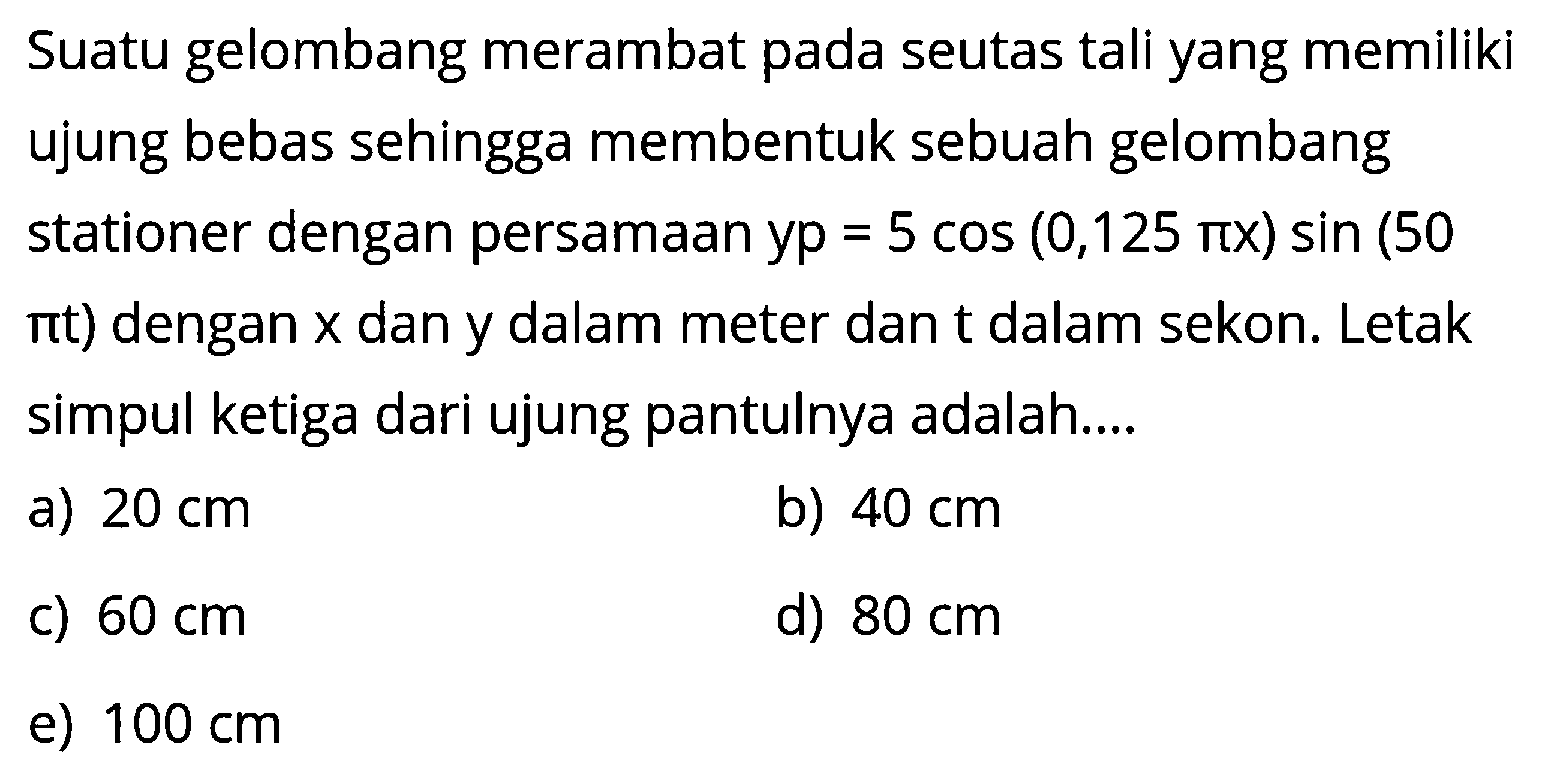 Suatu gelombang merambat pada seutas tali yang memiliki ujung bebas sehingga membentuk sebuah gelombang stationer dengan persamaan yp=5 cos (0,125 pix)sin(50 pit) dengan x dan y dalam meter dan t dalam sekon. Letak simpul ketiga dari ujung pantulnya adalah....