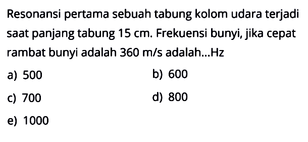 Resonansi pertama sebuah tabung kolom udara terjadi saat panjang tabung 15 cm. Frekuensi bunyi, jika cepat rambat bunyi adalah 360 m/s adalah...  Hz 