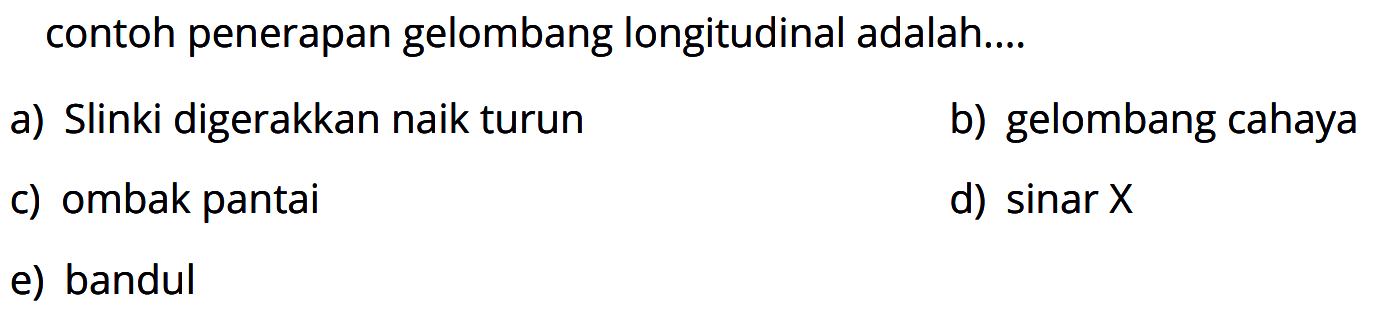 contoh penerapan gelombang longitudinal adalah....a) Slinki digerakkan naik turunb) gelombang cahayac) ombak pantaid)  sin a r e) bandul