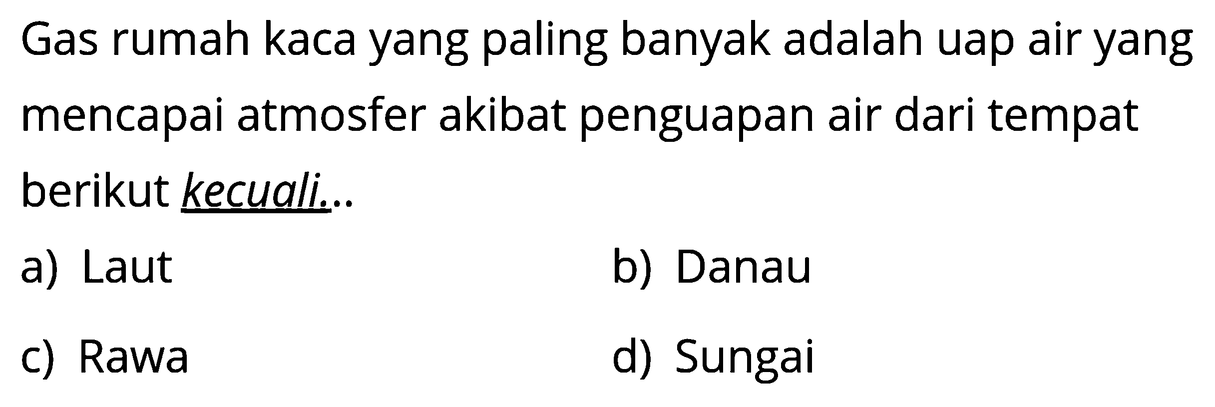 Gas rumah kaca yang paling banyak adalah uap air yang mencapai atmosfer akibat penguapan air dari tempat berikut kecuali...a) Laut b) Danau c) Rawa d) Sungai 