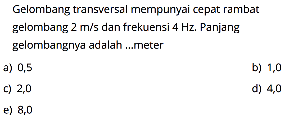 Gelombang transversal mempunyai cepat rambat gelombang  2 m/s  dan frekuensi  4 Hz . Panjang gelombangnya adalah ...meter