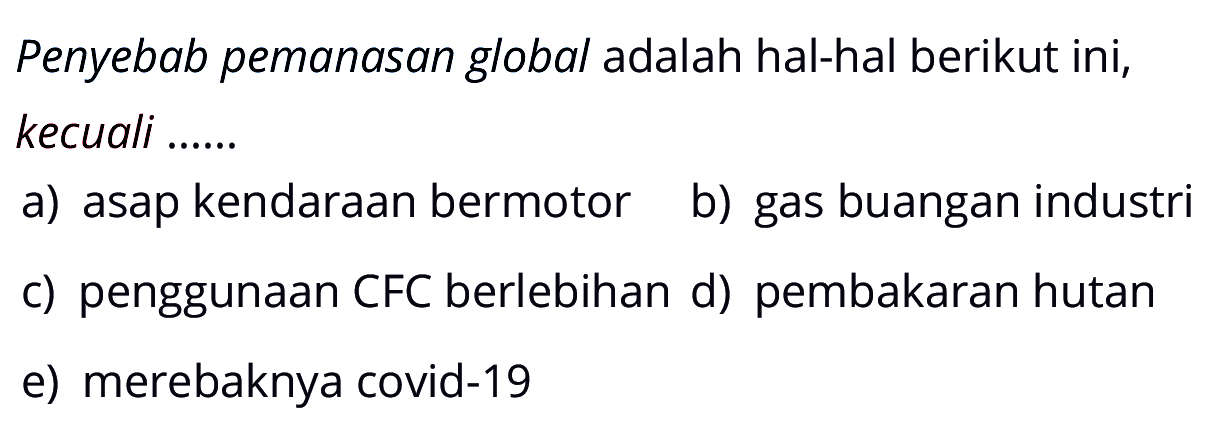 Penyebab pemanasan global adalah hal-hal berikut ini, kecuali ...... a) asap kendaraan bermotor b) gas buangan industri c) penggunaan CFC berlebihan d) pembakaran hutan e) merebaknya covid-19 