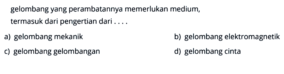 gelombang yang perambatannya memerlukan medium, termasuk dari pengertian dari ....a) gelombang mekanikb) gelombang elektromagnetikc) gelombang gelombangand) gelombang cinta 