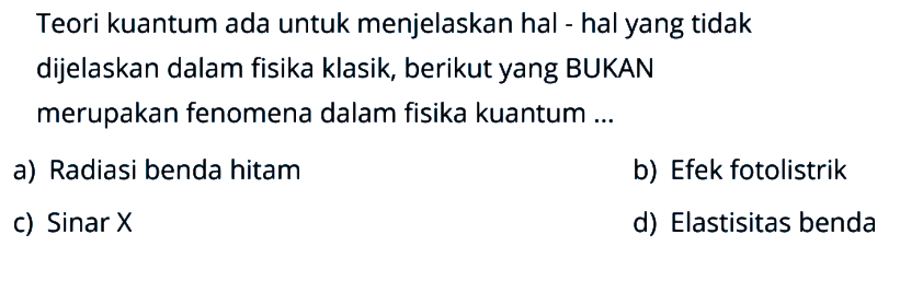 Teori kuantum ada untuk menjelaskan hal - hal yang tidak dijelaskan dalam fisika klasik, berikut yang BUKAN merupakan fenomena dalam fisika kuantum ... a) Radiasi benda hitam b) Efek fotolistrik c) Sinar X d) Elastisitas benda