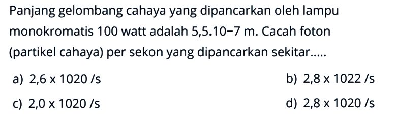 Panjang gelombang cahaya yang dipancarkan oleh lampu monokromatis 100 watt adalah 5,5.10-7 m. Cacah foton (partikel cahaya) per sekon yang dipancarkan sekitar.....