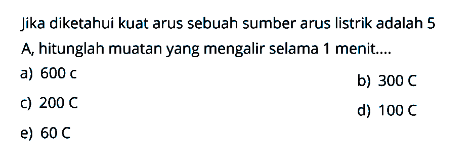 Jika diketahui kuat arus sebuah sumber arus listrik adalah 5 A, hitunglah muatan yang mengalir selama 1 menit....