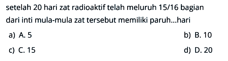 setelah 20 hari zat radioaktif telah meluruh 15/16 bagian dari inti mula-mula zat tersebut memiliki paruh...hari