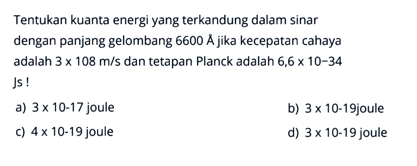 Tentukan kuanta energi yang terkandung dalam sinar dengan panjang gelombang  6600 A  jika kecepatan cahaya adalah  3 x 108 m/s dan tetapan Planck adalah 6,6 x 10(-34) Js!  