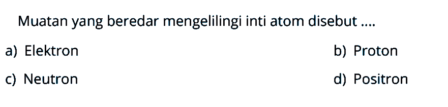 Muatan yang beredar mengelilingi inti atom disebut ....a) Elektronb) Protonc) Neutrond) Positron