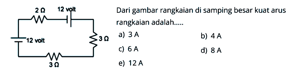 Dari gambar rangkaian di samping besar kuat arus rangkaian adalah ... 2 ohm 12 volt 12 volt 3 ohm 3 ohm