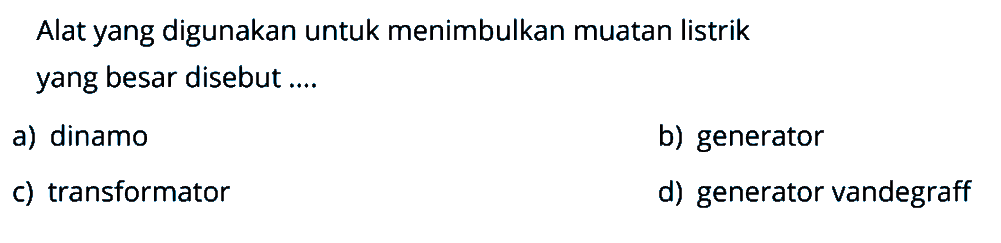 Alat yang digunakan untuk menimbulkan muatan listrik yang besar disebut ...