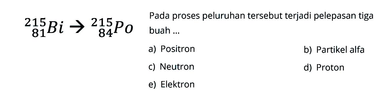 81 215 Bi->84 215 Po Pada  proses peluruhan tersebut terjadi pelepasan tiga buah ...