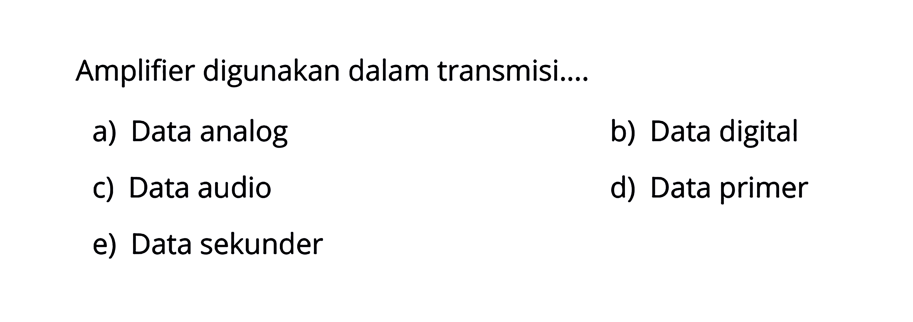 Amplifier digunakan dalam transmisi....a) Data analogb) Data digitalc) Data audiod) Data primere) Data sekunder