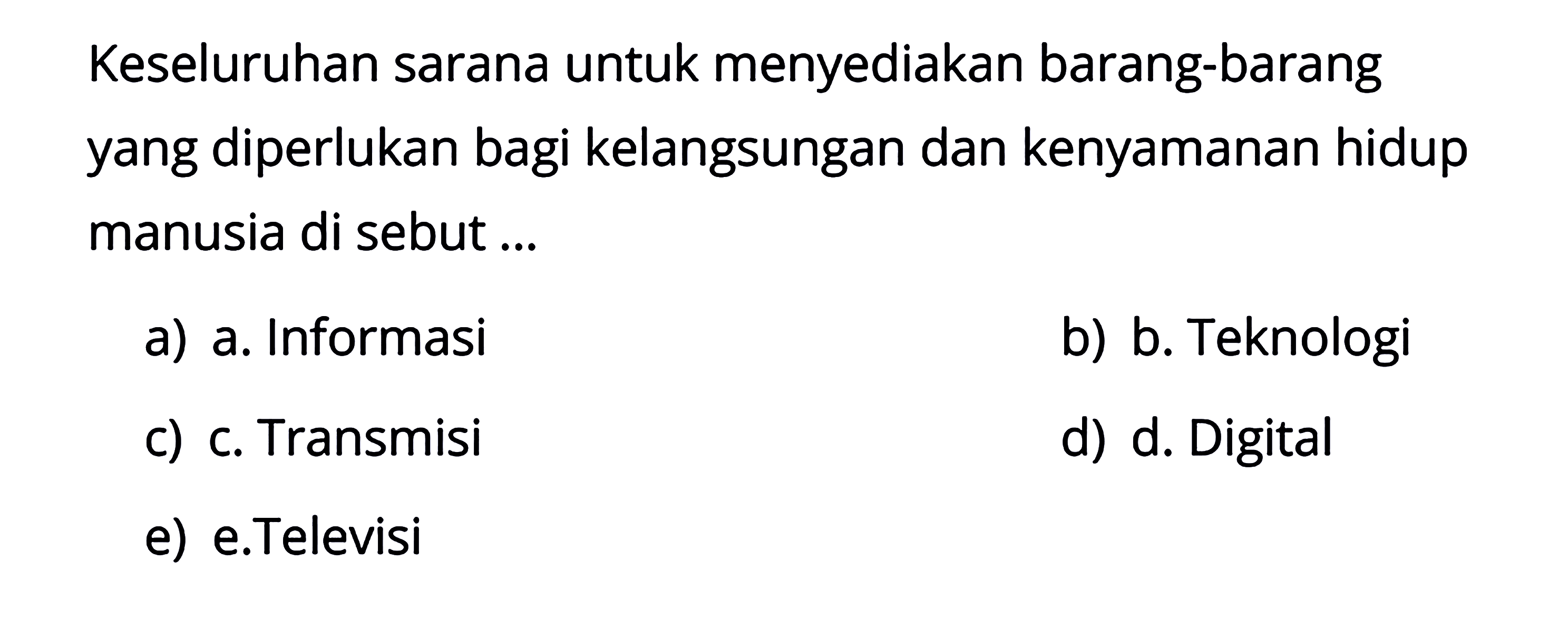 Keseluruhan sarana untuk menyediakan barang-barang yang diperlukan bagi kelangsungan dan kenyamanan hidup manusia di sebut...