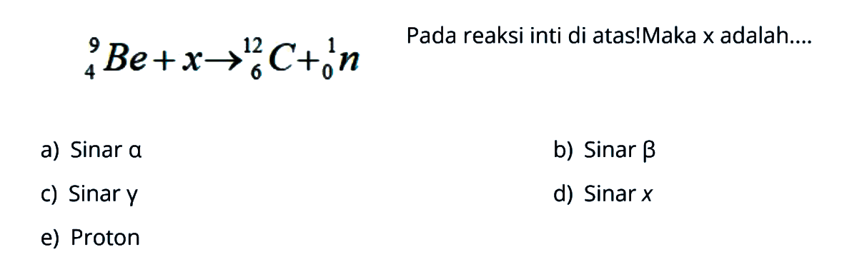 9 4 Be+x -> 12 6 C + 1 0 n Pada reaksi inti di atas!Maka x adalah....