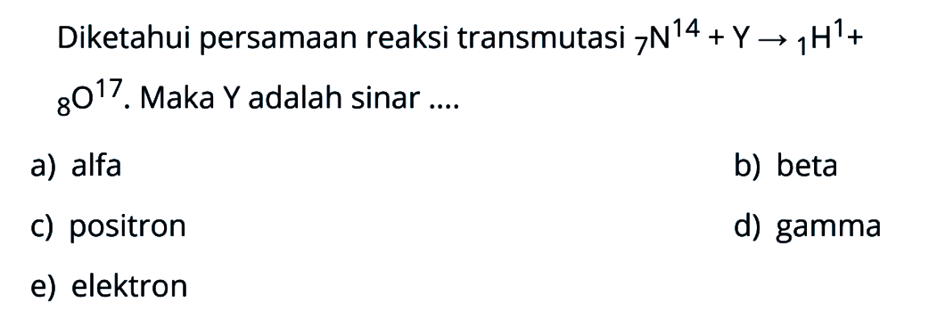 Diketahui persamaan reaksi transmutasi 14 7 N + Y - > 1 1 H + 17 8 O. Maka Y adalah sinar ....