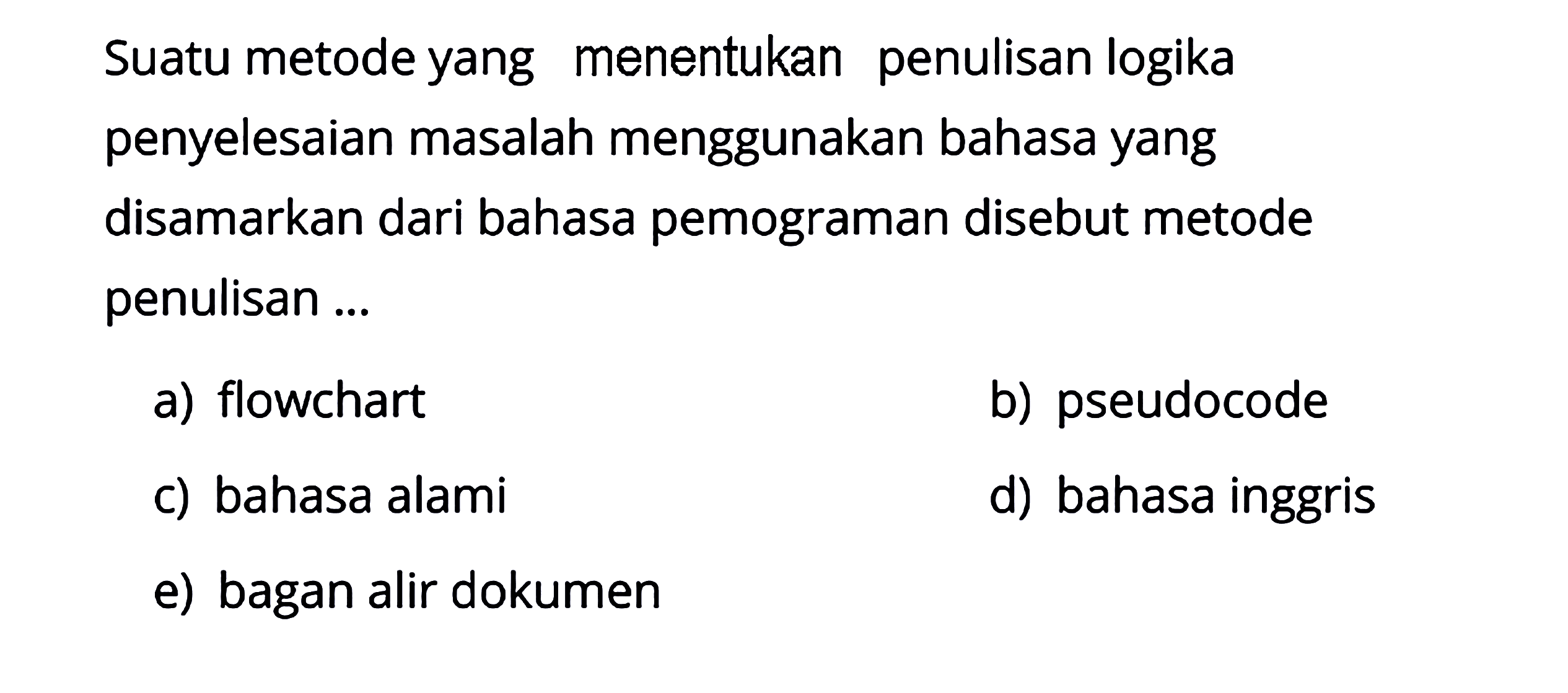 Suatu metode yang menentukan penulisan logika penyelesaian masalah menggunakan bahasa yang disamarkan dari bahasa pemograman disebut metode penulisan ...