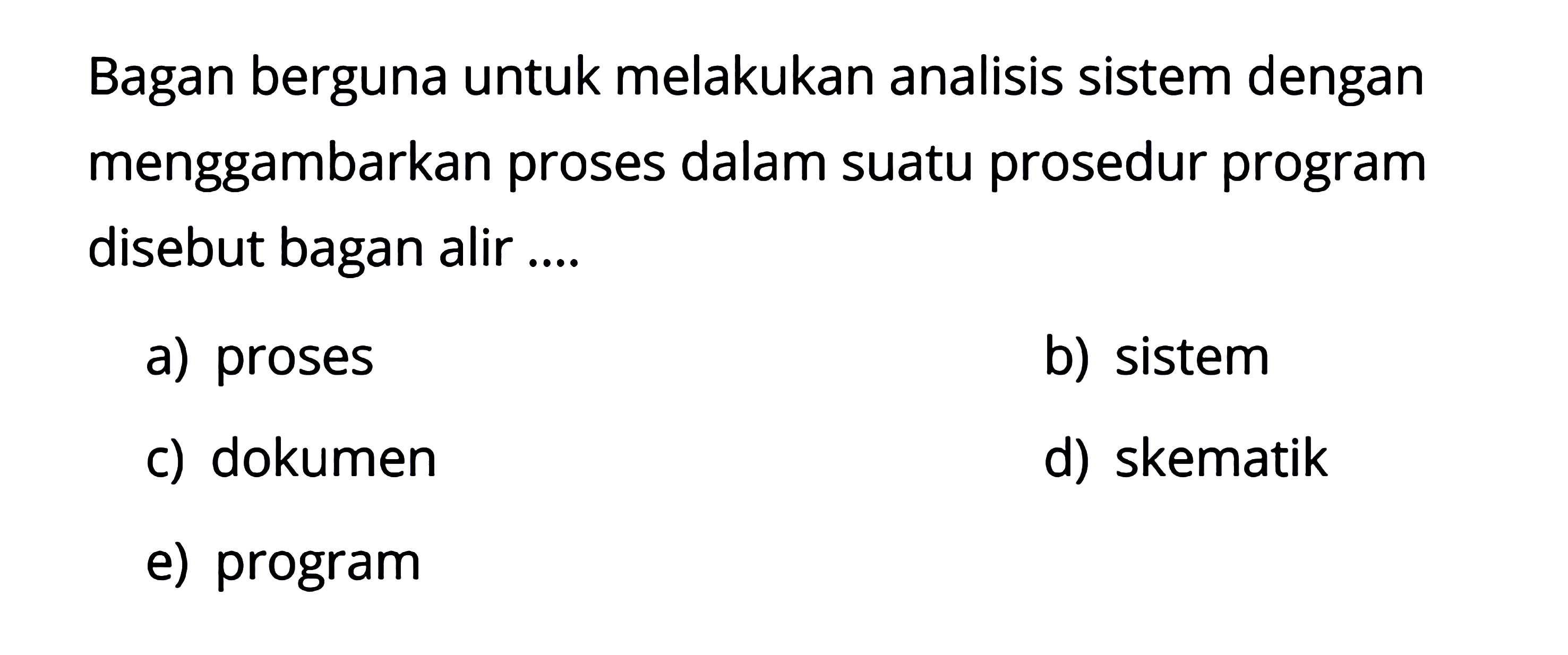 Bagan berguna untuk melakukan analisis sistem dengan menggambarkan proses dalam suatu prosedur program disebut bagan alir ....
