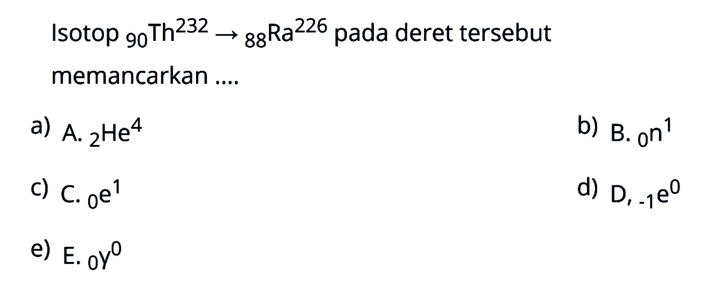 Isotop  232 90 Th -> 226 88 Ra  pada deret tersebut memancarkan ....
