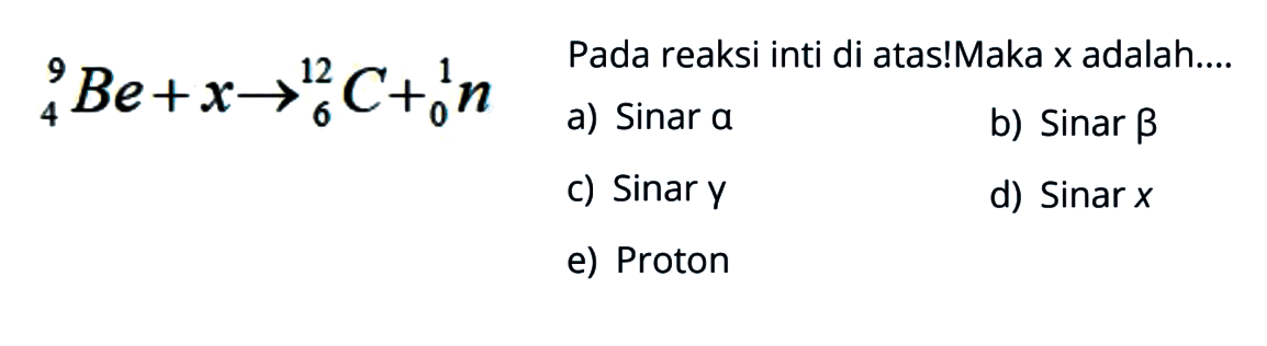 9 Be 4 + x -> 12 C 6 + 1 n 0 Pada reaksi inti di atas! Maka x adalah....