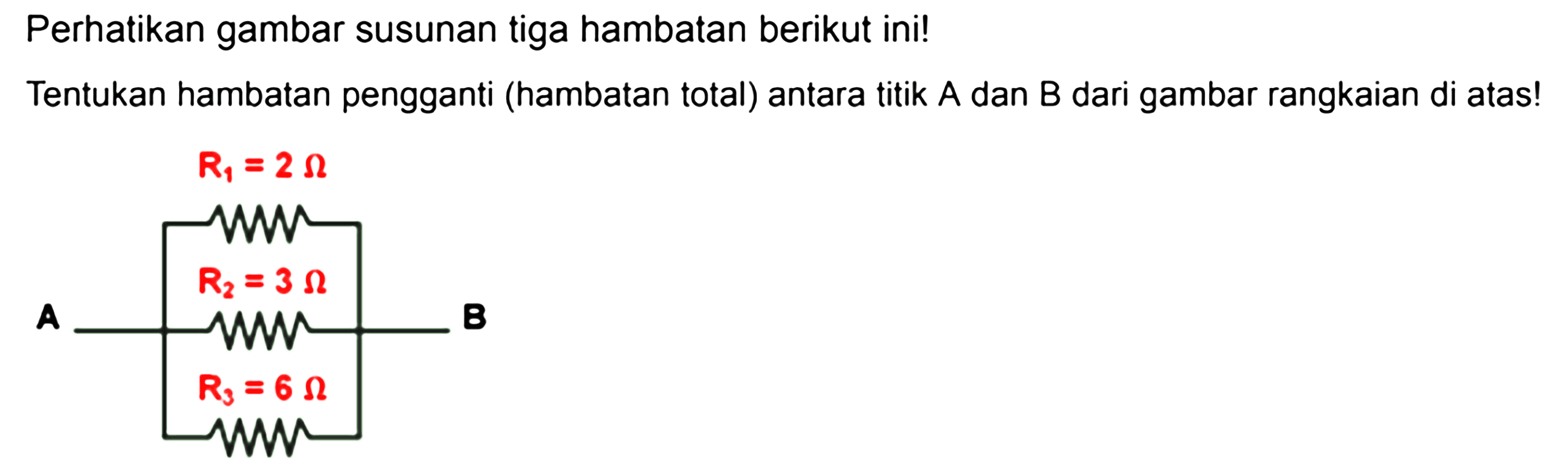 Perhatikan gambar susunan tiga hambatan berikut ini! Tentukan hambatan pengganti (hambatan total) antara titik A dan titik B dari gambar rangkaian di atas! R1 = 2 Ohm A R2 = 3 Ohm B R3 = 6 Ohm 