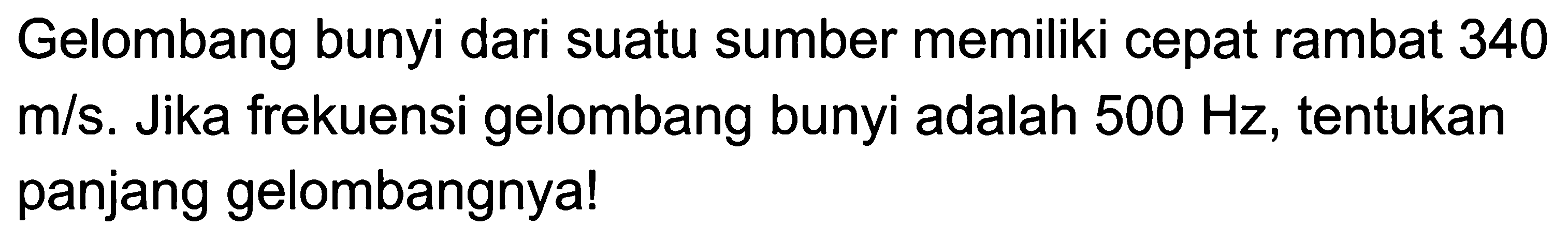 Gelombang bunyi dari suatu sumber memiliki cepat rambat 340  m / s . Jika frekuensi gelombang bunyi adalah  500 Hz , tentukan panjang gelombangnya!
