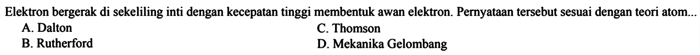 Elektron bergerak di sekeliling inti dengan kecepatan tinggi membentuk awan elektron. Pernyataan tersebut sesuai dengan teori atom...