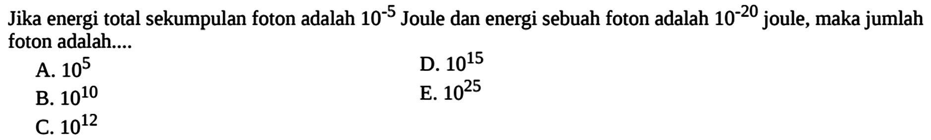 Jika energi total sekumpulan foton adalah 10^(-5) Joule dan energi sebuah foton adalah 10^(-20) joule, maka jumlah foton adalah....