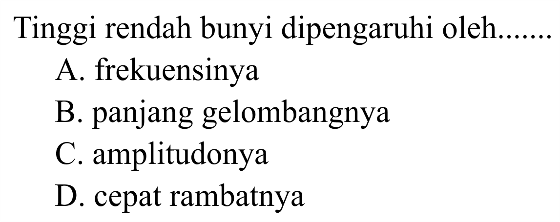 Tinggi rendah bunyi dipengaruhi oleh.
A. frekuensinya
B. panjang gelombangnya
C. amplitudonya
D. cepat rambatnya