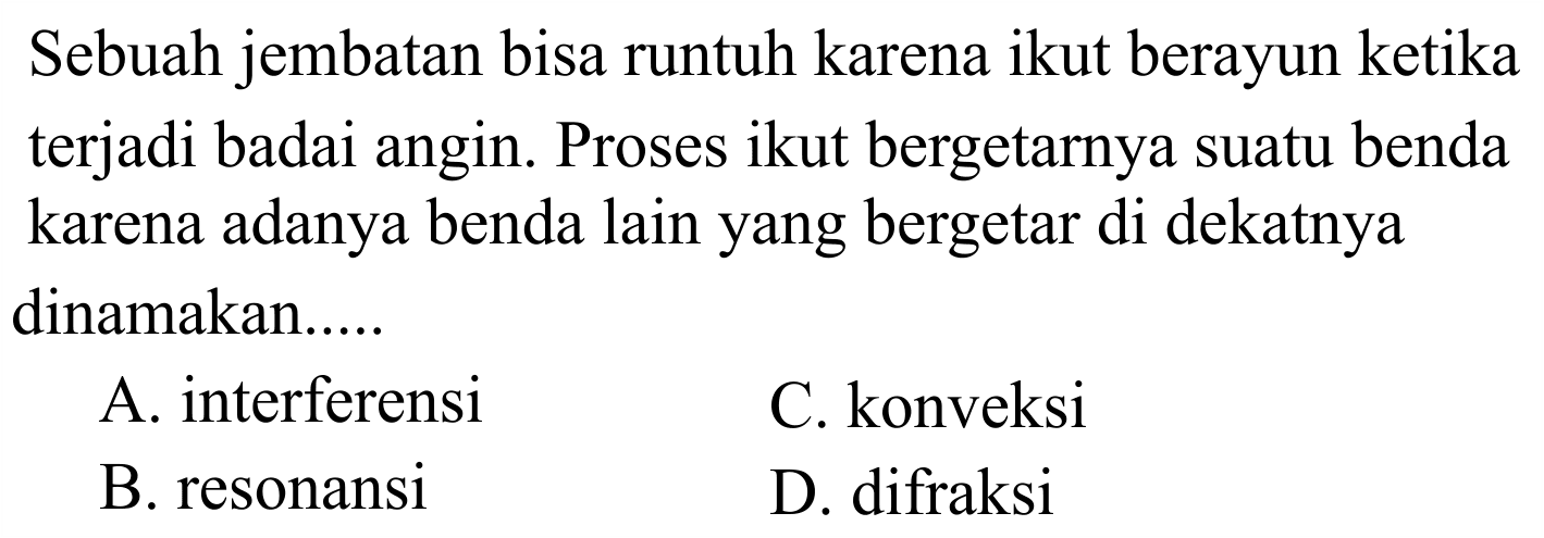 Sebuah jembatan bisa runtuh karena ikut berayun ketika terjadi badai angin. Proses ikut bergetarnya suatu benda karena adanya benda lain yang bergetar di dekatnya dinamakan.....