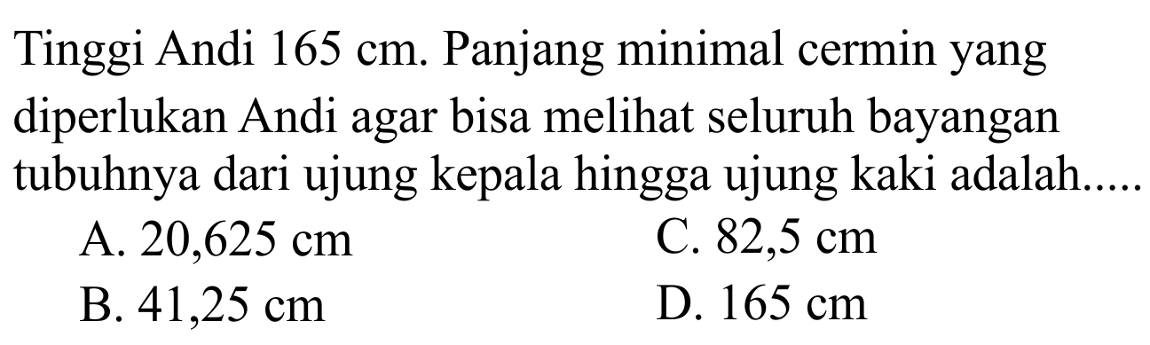 Tinggi Andi  165 cm . Panjang minimal cermin yang diperlukan Andi agar bisa melihat seluruh bayangan tubuhnya dari ujung kepala hingga ujung kaki adalah.....
